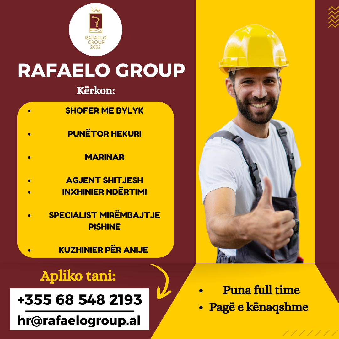 RAFAELO GROUP 2002 KËRKON TE PUNËSOJE: SHOFER ME BYLYK,KUZHINIER PËR ANIJE,  PUNËTOR HEKURI, MARINAR, AGJENT SHITJESH, INXHINIER NDËRTIMI